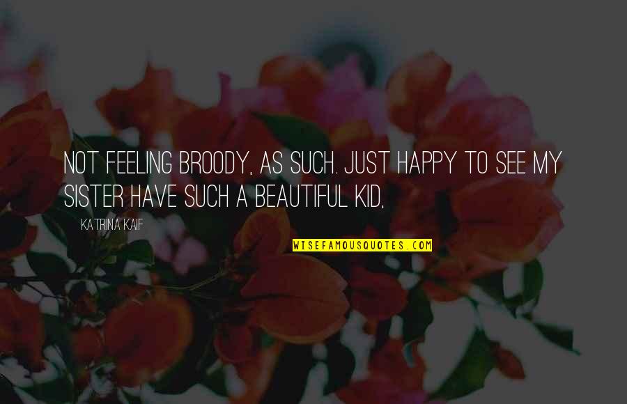 Feeling Not Beautiful Quotes By Katrina Kaif: Not feeling broody, as such. Just happy to