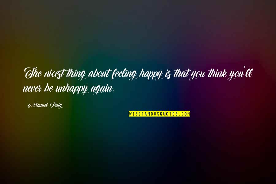 Feeling Not Happy Quotes By Manuel Puig: The nicest thing about feeling happy is that