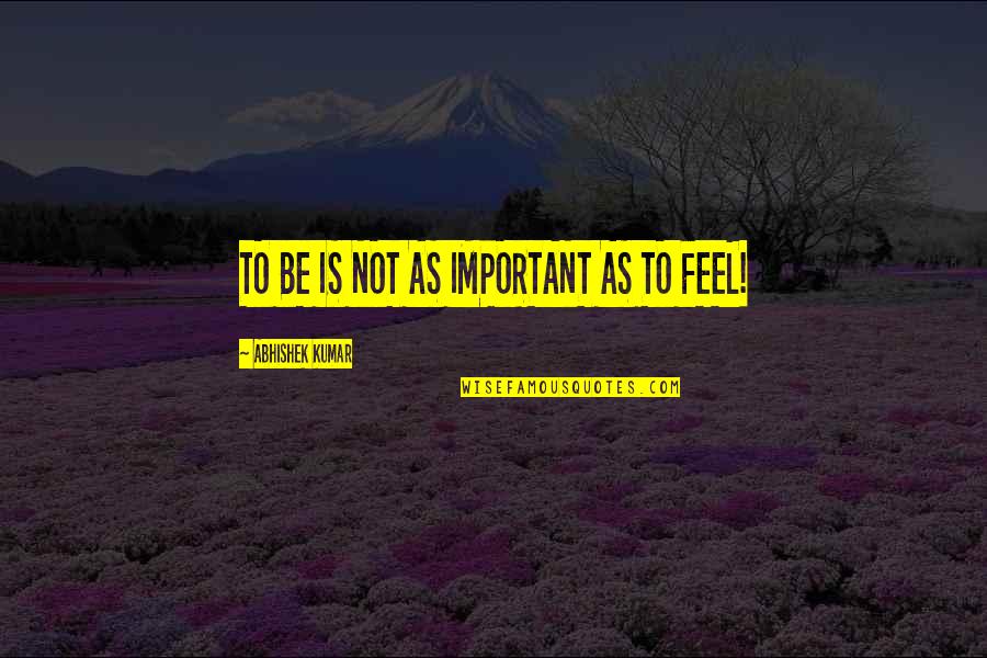 Feeling Not Important Quotes By Abhishek Kumar: TO BE IS NOT AS IMPORTANT AS TO