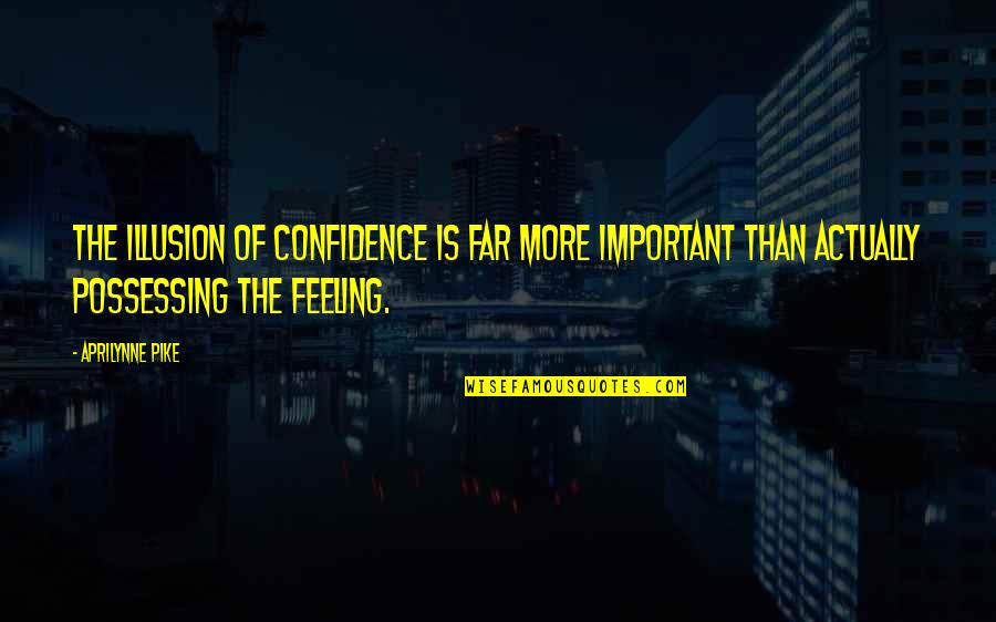 Feeling Not Important Quotes By Aprilynne Pike: The illusion of confidence is far more important