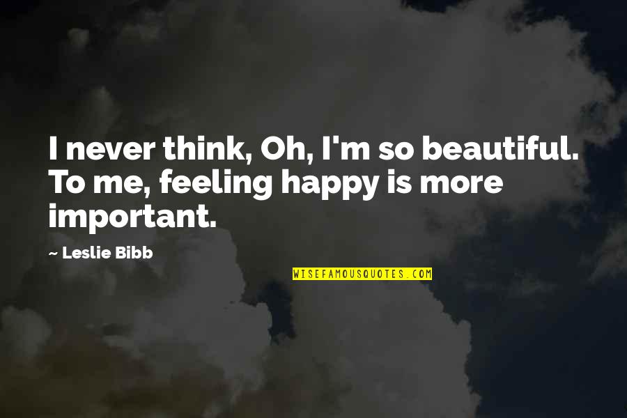 Feeling Not Important Quotes By Leslie Bibb: I never think, Oh, I'm so beautiful. To