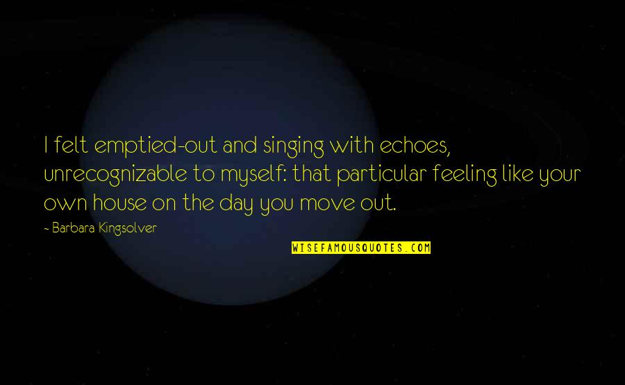 Feeling Not Myself Quotes By Barbara Kingsolver: I felt emptied-out and singing with echoes, unrecognizable