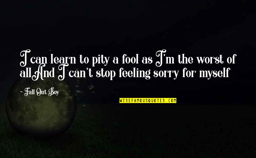 Feeling Not Myself Quotes By Fall Out Boy: I can learn to pity a fool as