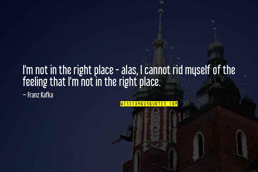 Feeling Not Myself Quotes By Franz Kafka: I'm not in the right place - alas,