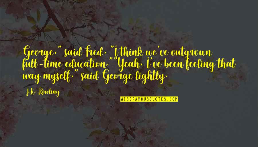 Feeling Not Myself Quotes By J.K. Rowling: George," said Fred, "I think we've outgrown full-time