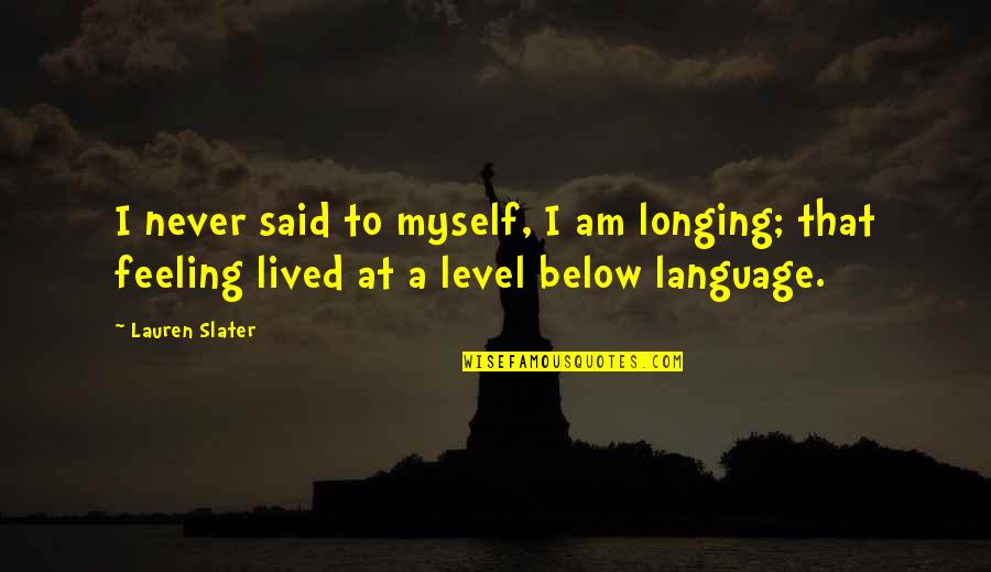 Feeling Not Myself Quotes By Lauren Slater: I never said to myself, I am longing;