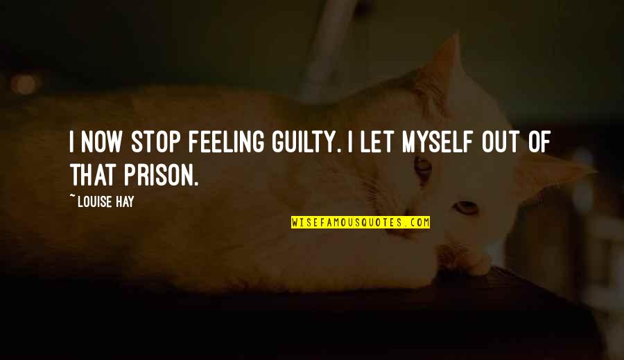 Feeling Not Myself Quotes By Louise Hay: I now stop feeling guilty. I let myself