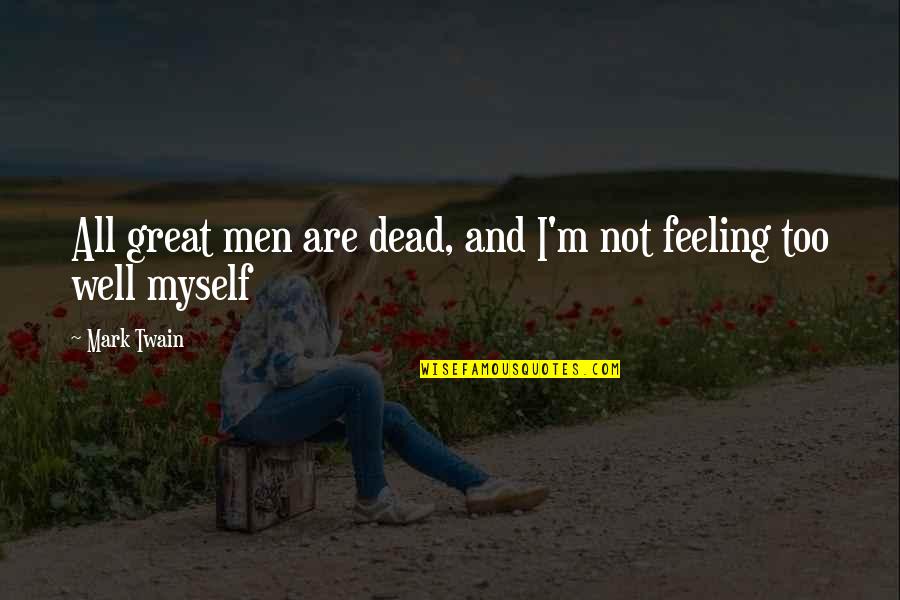 Feeling Not Myself Quotes By Mark Twain: All great men are dead, and I'm not