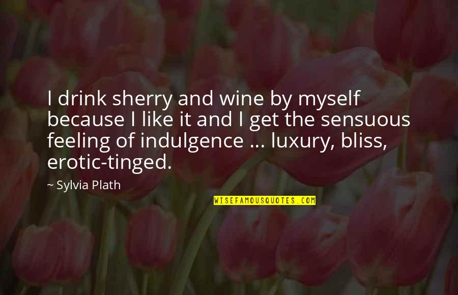 Feeling Not Myself Quotes By Sylvia Plath: I drink sherry and wine by myself because