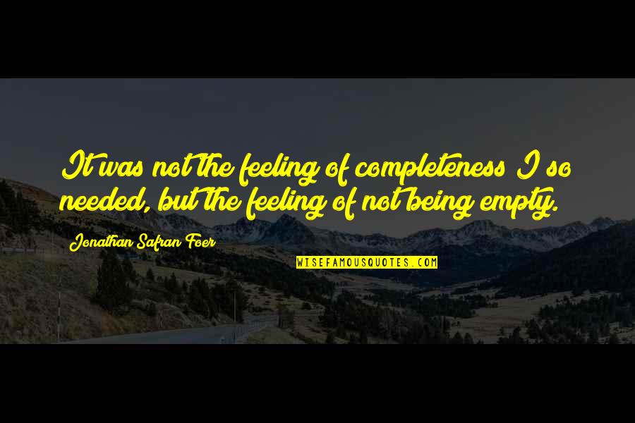 Feeling Not Needed Quotes By Jonathan Safran Foer: It was not the feeling of completeness I