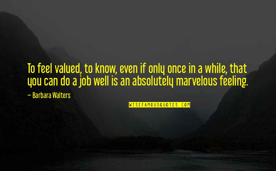 Feeling Not Well Quotes By Barbara Walters: To feel valued, to know, even if only Feeling Not Well Quotes By Barbara Walters: To feel valued, to know, even if only