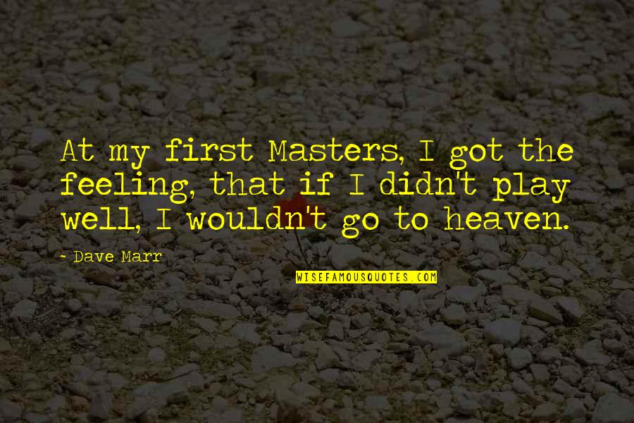 Feeling Not Well Quotes By Dave Marr: At my first Masters, I got the feeling, Feeling Not Well Quotes By Dave Marr: At my first Masters, I got the feeling,