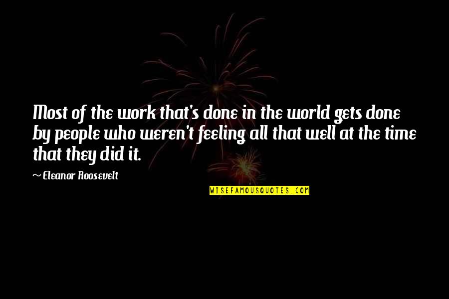 Feeling Not Well Quotes By Eleanor Roosevelt: Most of the work that's done in the Feeling Not Well Quotes By Eleanor Roosevelt: Most of the work that's done in the