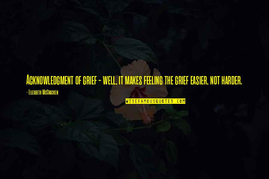 Feeling Not Well Quotes By Elizabeth McCracken: Acknowledgment of grief - well, it makes feeling Feeling Not Well Quotes By Elizabeth McCracken: Acknowledgment of grief - well, it makes feeling