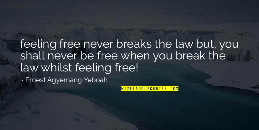 Feeling Not Well Quotes By Ernest Agyemang Yeboah: feeling free never breaks the law but, you Feeling Not Well Quotes By Ernest Agyemang Yeboah: feeling free never breaks the law but, you