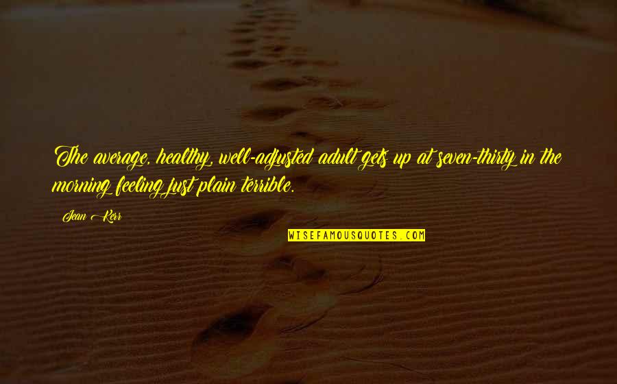 Feeling Not Well Quotes By Jean Kerr: The average, healthy, well-adjusted adult gets up at Feeling Not Well Quotes By Jean Kerr: The average, healthy, well-adjusted adult gets up at