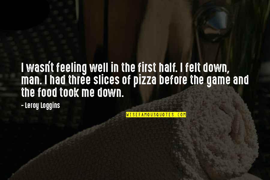 Feeling Not Well Quotes By Leroy Loggins: I wasn't feeling well in the first half. Feeling Not Well Quotes By Leroy Loggins: I wasn't feeling well in the first half.