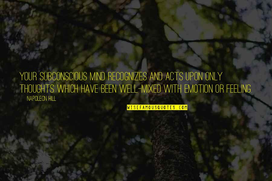Feeling Not Well Quotes By Napoleon Hill: Your subconscious mind recognizes and acts upon Only Feeling Not Well Quotes By Napoleon Hill: Your subconscious mind recognizes and acts upon Only