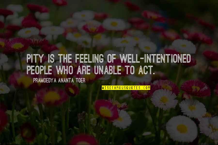 Feeling Not Well Quotes By Pramoedya Ananta Toer: Pity is the feeling of well-intentioned people who Feeling Not Well Quotes By Pramoedya Ananta Toer: Pity is the feeling of well-intentioned people who