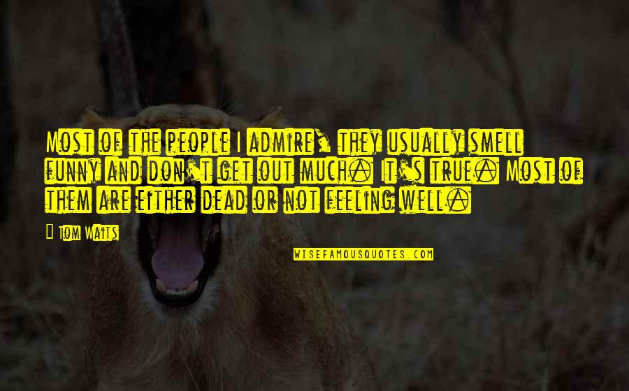 Feeling Not Well Quotes By Tom Waits: Most of the people I admire, they usually Feeling Not Well Quotes By Tom Waits: Most of the people I admire, they usually
