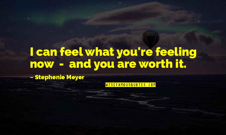 Feeling Not Worth It Quotes By Stephenie Meyer: I can feel what you're feeling now - Feeling Not Worth It Quotes By Stephenie Meyer: I can feel what you're feeling now -