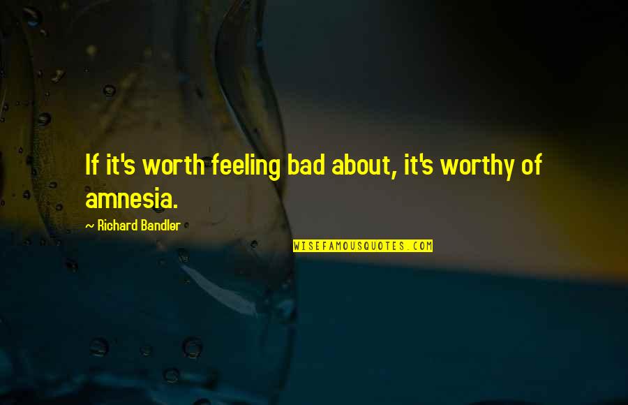 Feeling Not Worthy Quotes By Richard Bandler: If it's worth feeling bad about, it's worthy