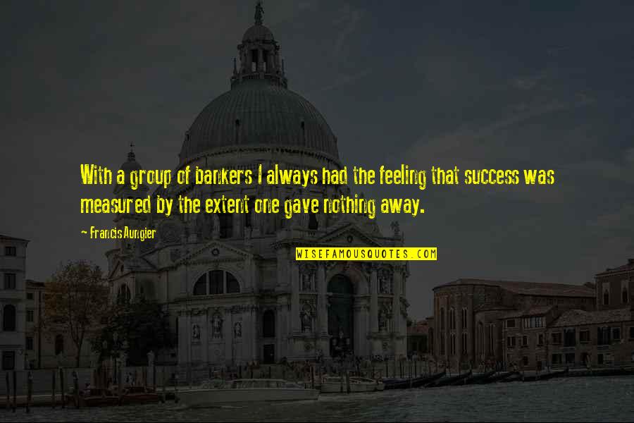 Feeling Nothing Quotes By Francis Aungier: With a group of bankers I always had Feeling Nothing Quotes By Francis Aungier: With a group of bankers I always had