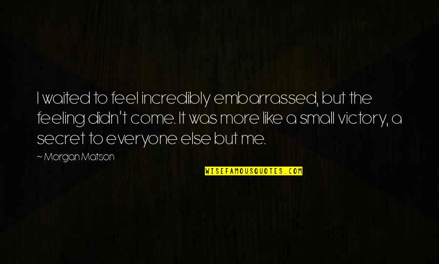 Feeling Of Accomplishment Quotes By Morgan Matson: I waited to feel incredibly embarrassed, but the Feeling Of Accomplishment Quotes By Morgan Matson: I waited to feel incredibly embarrassed, but the