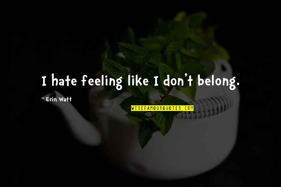 Feeling Of Belonging Quotes By Erin Watt: I hate feeling like I don't belong.