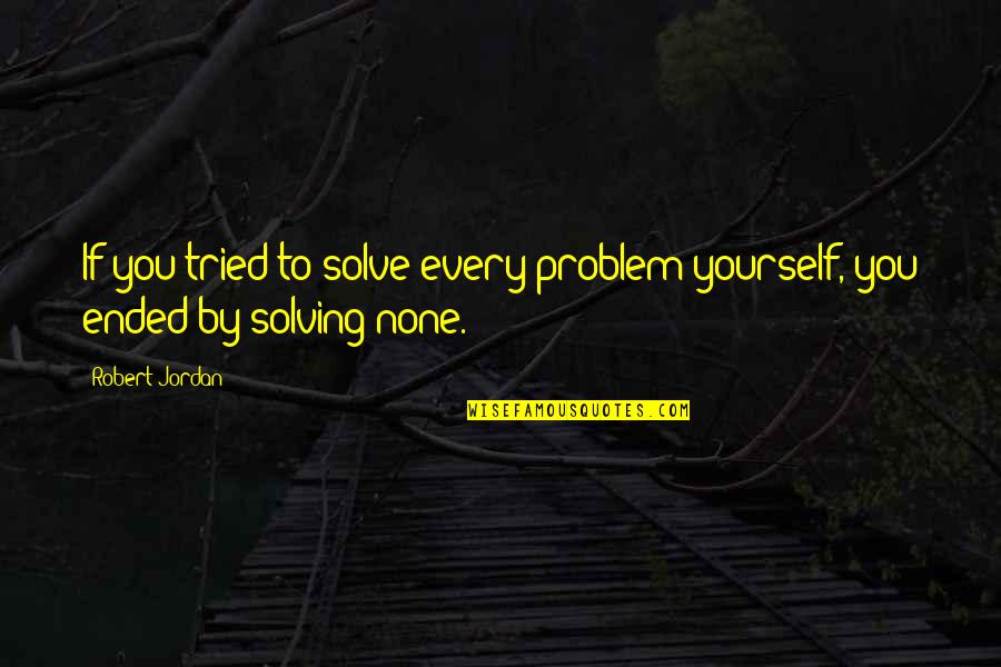 Feeling Of Euphoria Quotes By Robert Jordan: If you tried to solve every problem yourself,
