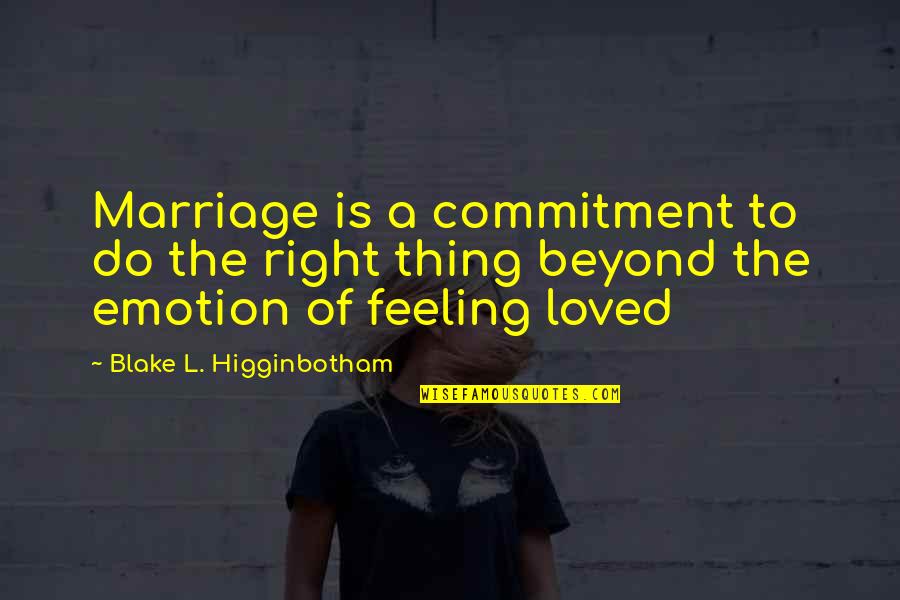 Feeling Of Friendship Quotes By Blake L. Higginbotham: Marriage is a commitment to do the right