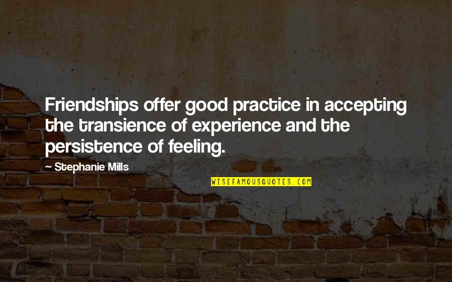 Feeling Of Friendship Quotes By Stephanie Mills: Friendships offer good practice in accepting the transience