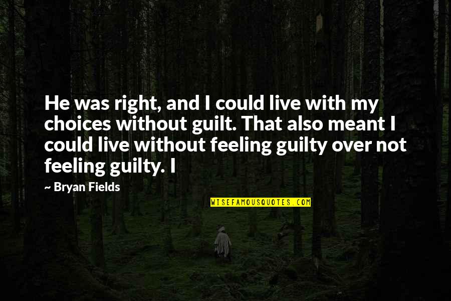 Feeling Of Guilt Quotes By Bryan Fields: He was right, and I could live with Feeling Of Guilt Quotes By Bryan Fields: He was right, and I could live with