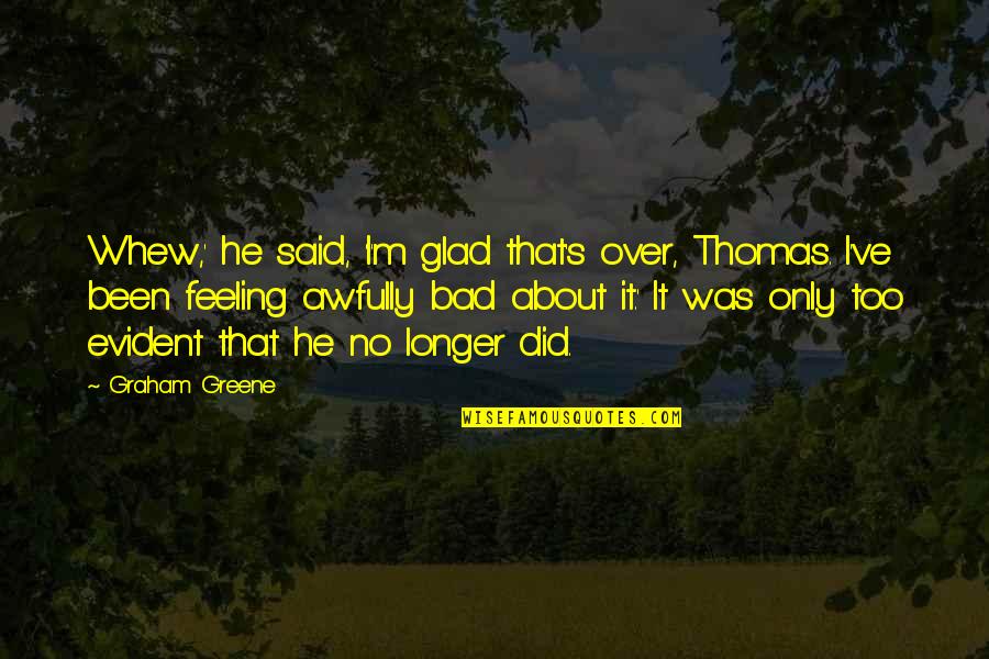 Feeling Of Guilt Quotes By Graham Greene: Whew,' he said, 'I'm glad that's over, Thomas. Feeling Of Guilt Quotes By Graham Greene: Whew,' he said, 'I'm glad that's over, Thomas.