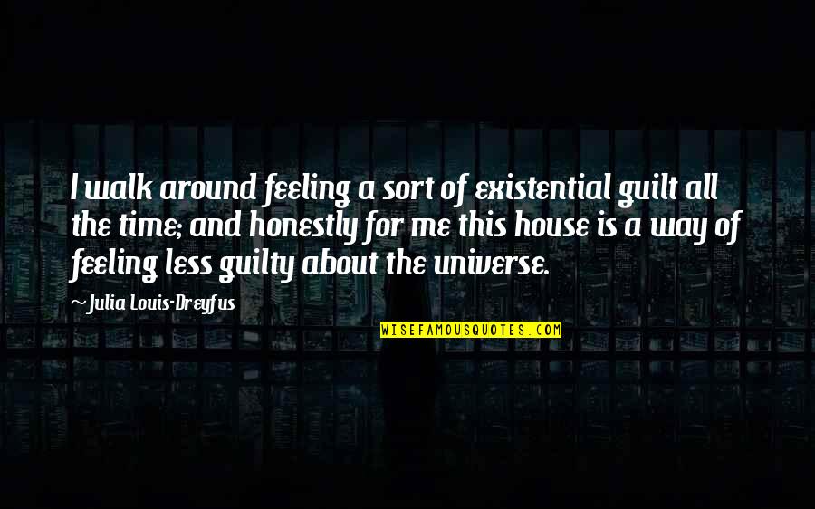 Feeling Of Guilt Quotes By Julia Louis-Dreyfus: I walk around feeling a sort of existential Feeling Of Guilt Quotes By Julia Louis-Dreyfus: I walk around feeling a sort of existential
