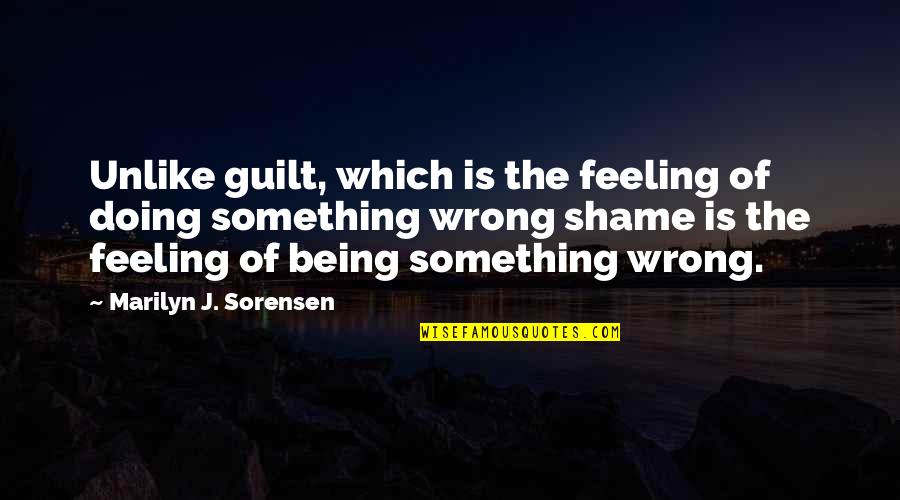 Feeling Of Guilt Quotes By Marilyn J. Sorensen: Unlike guilt, which is the feeling of doing Feeling Of Guilt Quotes By Marilyn J. Sorensen: Unlike guilt, which is the feeling of doing