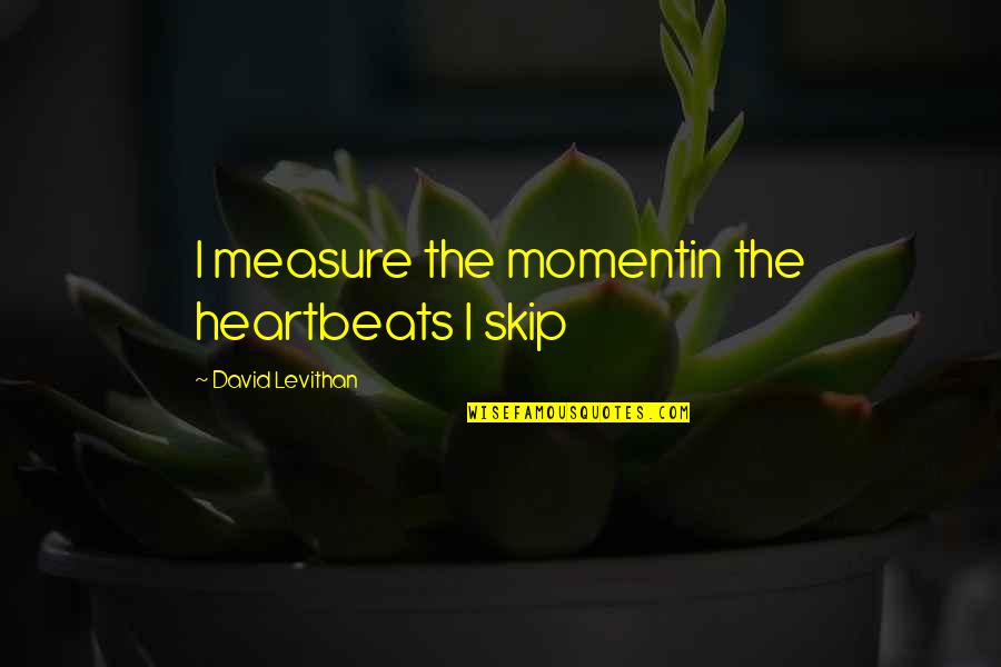 Feeling Of Loss Quotes By David Levithan: I measure the momentin the heartbeats I skip
