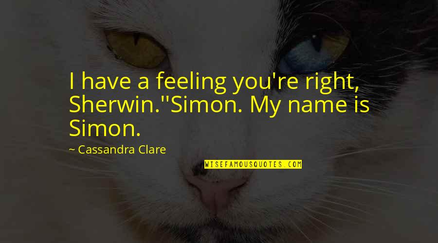 Feeling Of Lost Quotes By Cassandra Clare: I have a feeling you're right, Sherwin.''Simon. My