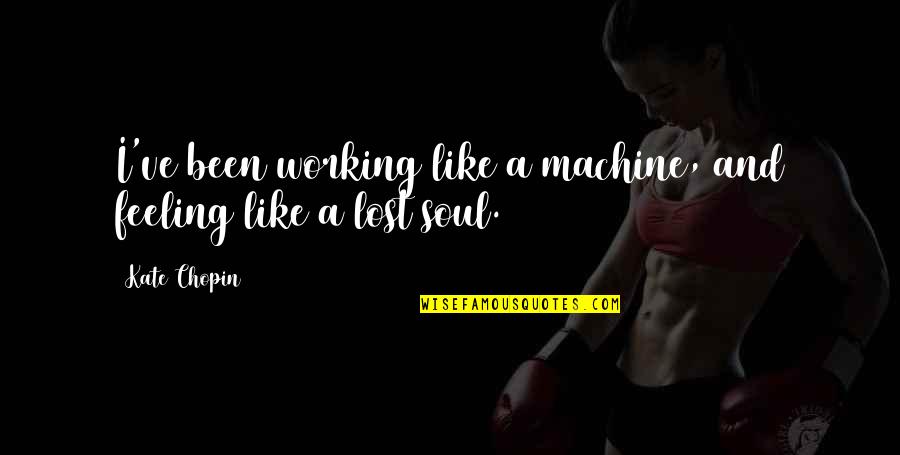 Feeling Of Lost Quotes By Kate Chopin: I've been working like a machine, and feeling