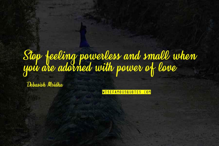 Feeling Of Love Quotes By Debasish Mridha: Stop feeling powerless and small when you are