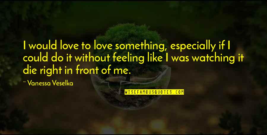 Feeling Of Love Quotes By Vanessa Veselka: I would love to love something, especially if