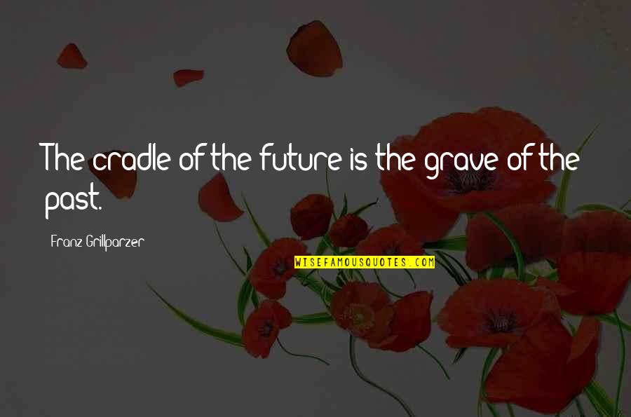 Feeling Of Oneness Quotes By Franz Grillparzer: The cradle of the future is the grave
