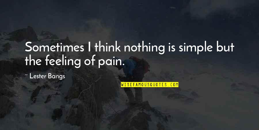 Feeling Of Pain Quotes By Lester Bangs: Sometimes I think nothing is simple but the