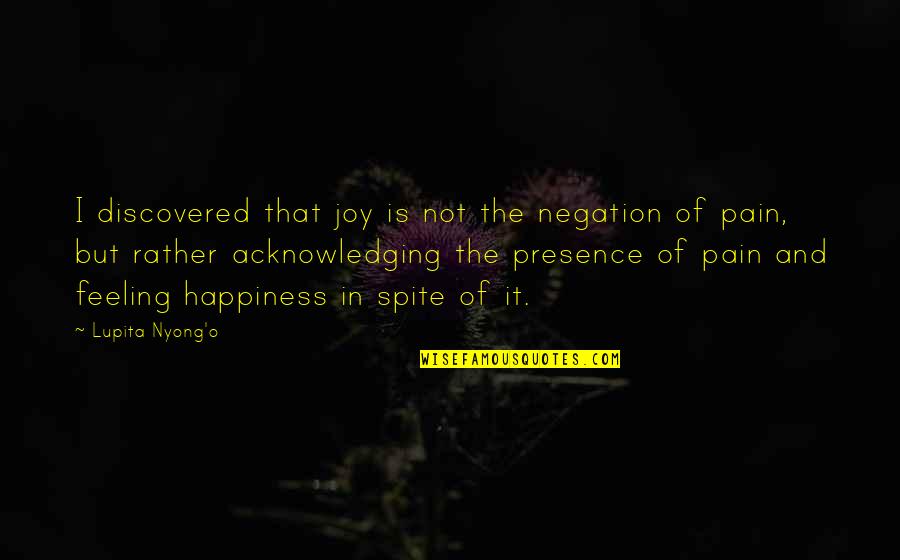 Feeling Of Pain Quotes By Lupita Nyong'o: I discovered that joy is not the negation