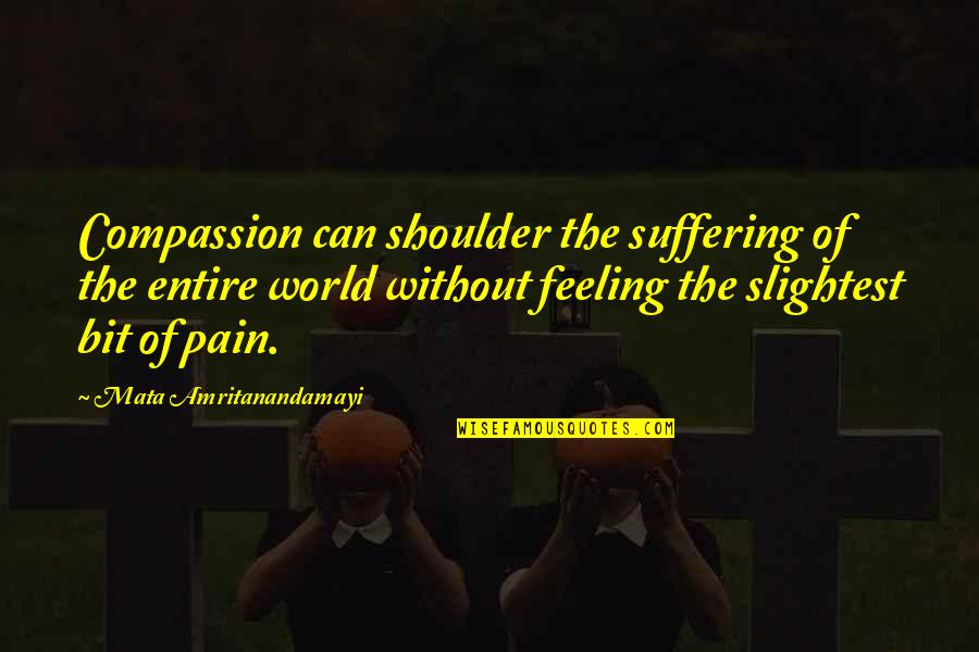 Feeling Of Pain Quotes By Mata Amritanandamayi: Compassion can shoulder the suffering of the entire