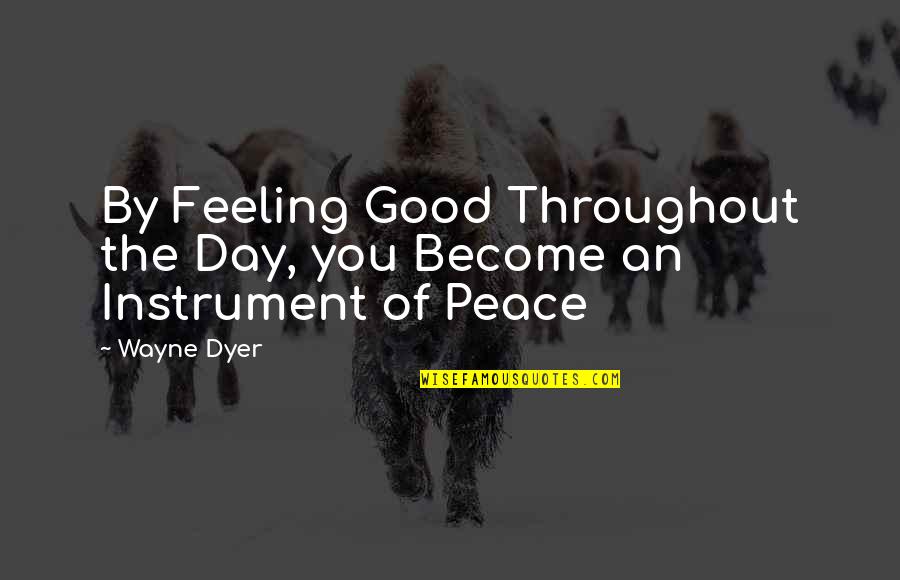 Feeling Of Peace Quotes By Wayne Dyer: By Feeling Good Throughout the Day, you Become