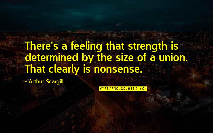 Feeling Of Quotes By Arthur Scargill: There's a feeling that strength is determined by