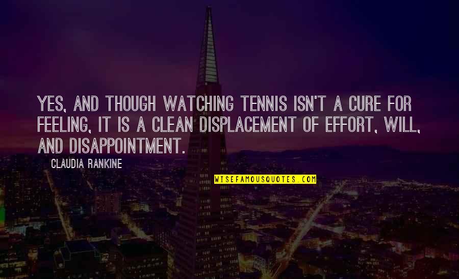 Feeling Of Quotes By Claudia Rankine: Yes, and though watching tennis isn't a cure