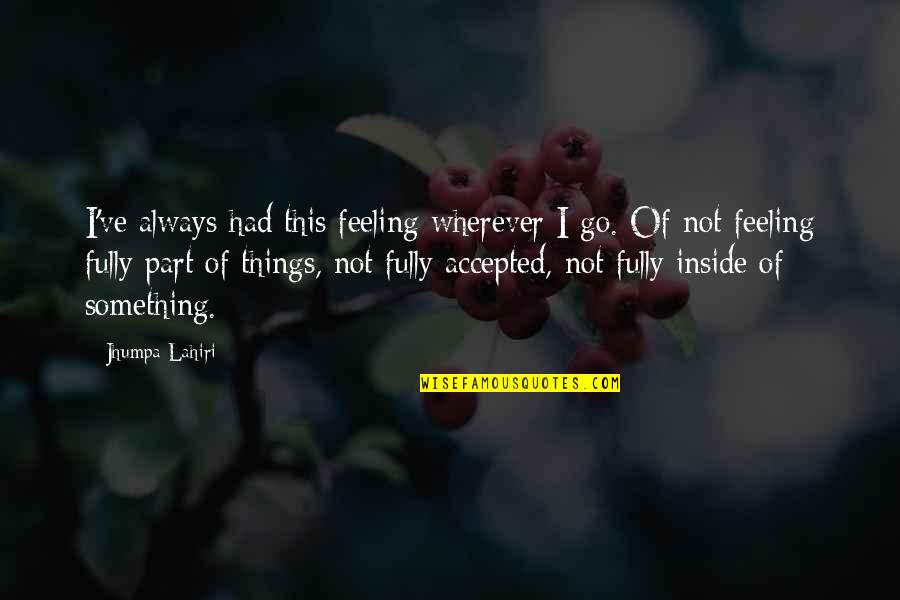 Feeling Of Quotes By Jhumpa Lahiri: I've always had this feeling wherever I go.