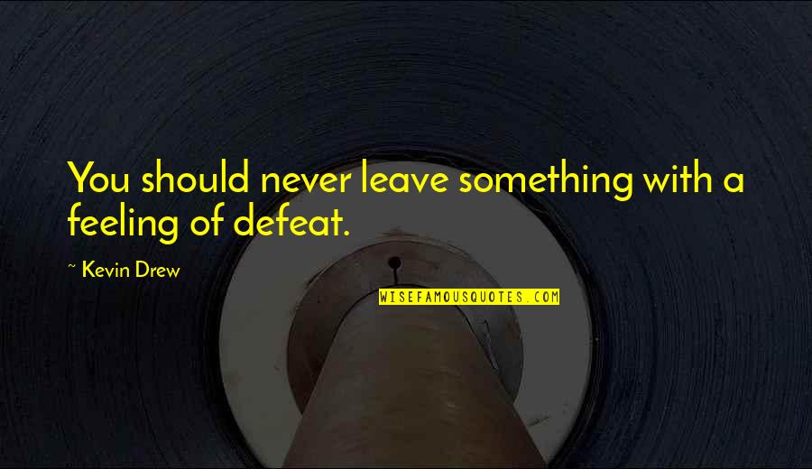 Feeling Of Quotes By Kevin Drew: You should never leave something with a feeling